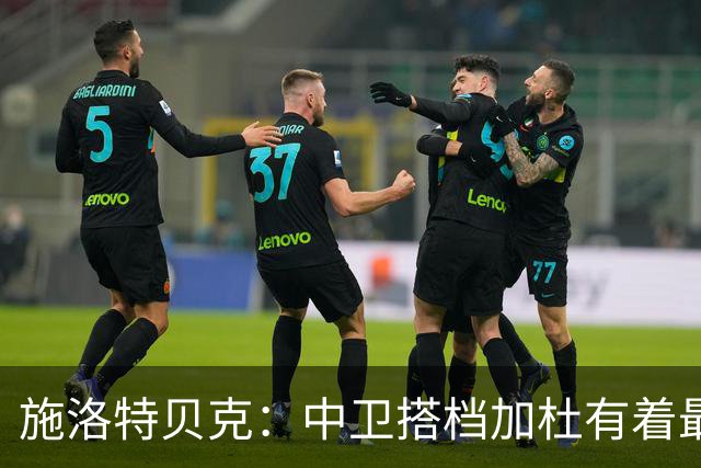 施洛特贝克：中卫搭档加杜有着最高级别表现，多特新赛季大有可为